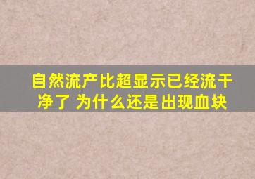 自然流产比超显示已经流干净了 为什么还是出现血块